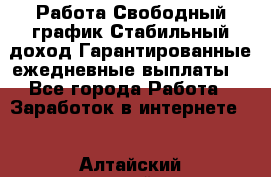 Работа.Свободный график.Стабильный доход.Гарантированные ежедневные выплаты. - Все города Работа » Заработок в интернете   . Алтайский край,Барнаул г.